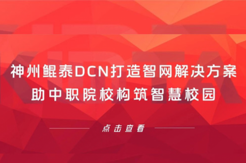 产品速递丨jiuyou.comDCN打造智网解决方案，助中职院校构筑智慧校园